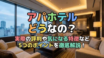 アパホテル どうなの？実際の評判や気になる特徴など5つのポイントを徹底解説！