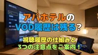 アパホテルのVOD履歴は残る？視聴履歴の仕組みと3つの注意点をご案内！