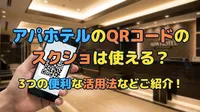 アパホテルのQRコードのスクショは使える？3つの便利な活用法などご紹介！