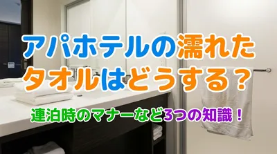 アパホテルの濡れたタオルはどうする？連泊時のマナーなど3つの知識！