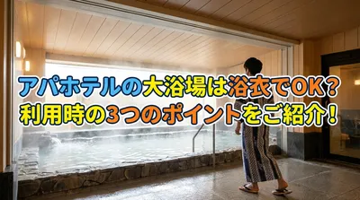 アパホテルの大浴場は浴衣でOK？利用時の3つのポイントをご紹介！