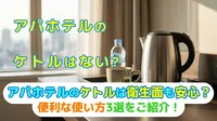 アパホテルのケトルは衛生面も安心？便利な使い方3選をご紹介！