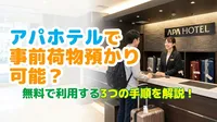 アパホテルで事前荷物預かりは可能？無料で利用する3つの手順を解説！