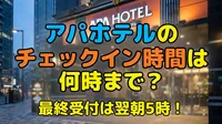 アパホテルのチェックイン時間は何時まで？最終受付は翌朝5時！
