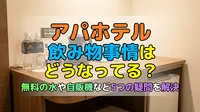 アパホテル 飲み物事情はどうなってる？無料の水や自販機など5つの疑問を解決