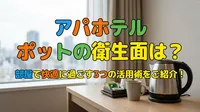 アパホテル ポットの衛生面は？部屋で快適に過ごす3つの活用術をご紹介！