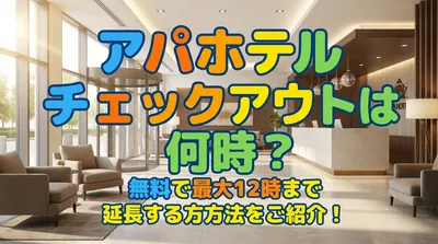 アパホテル チェックアウトは何時？無料で最大12時まで延長する方法をご紹介！