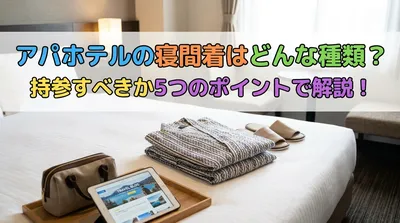 アパホテルの寝間着はどんな種類？持参すべきか5つのポイントで解説！