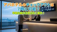 アパホテルのチェックアウトは7時に可能？早朝出発の注意点をご案内！