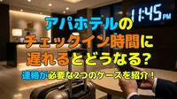 アパホテルのチェックイン時間に遅れるとどうなる？連絡が必要な2つのケースを紹介！