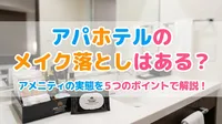 アパホテルのメイク落としはある？アメニティの実態を5つのポイントで解説！