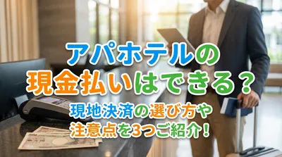 アパホテルの現金払いはできる？現地決済の選び方や注意点を3つご紹介！