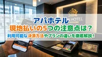 アパホテル 現地払いの5つの注意点は？利用可能な決済方法やプランの違いを徹底解説！